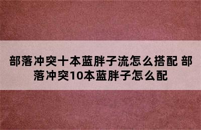 部落冲突十本蓝胖子流怎么搭配 部落冲突10本蓝胖子怎么配